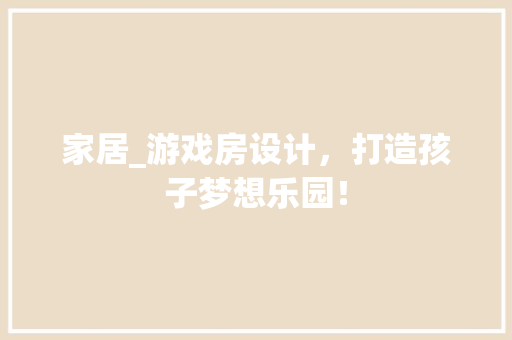 家居_游戏房设计，打造孩子梦想乐园！ 地面装修