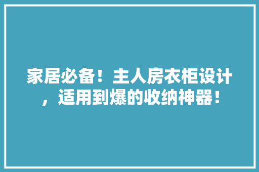 家居必备！主人房衣柜设计，适用到爆的收纳神器！