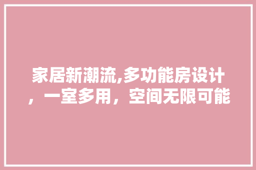 家居新潮流,多功能房设计，一室多用，空间无限可能！
