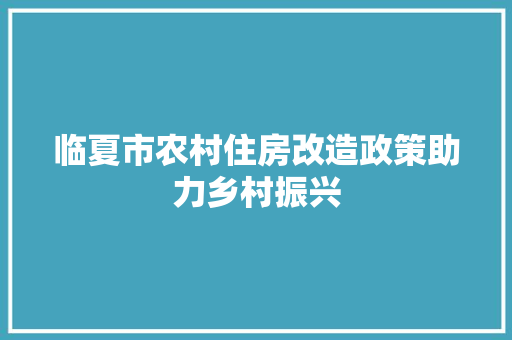 临夏市农村住房改造政策助力乡村振兴