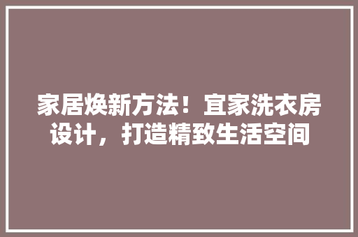 家居焕新方法！宜家洗衣房设计，打造精致生活空间 建筑设计