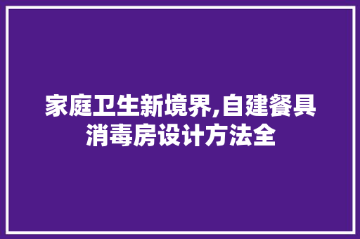 家庭卫生新境界,自建餐具消毒房设计方法全
