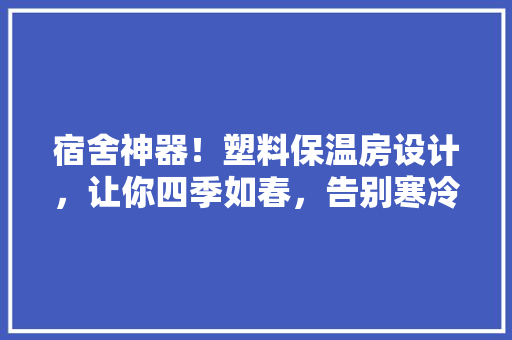 宿舍神器！塑料保温房设计，让你四季如春，告别寒冷！