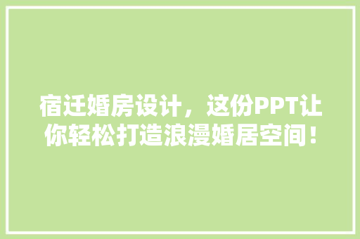宿迁婚房设计，这份PPT让你轻松打造浪漫婚居空间！
