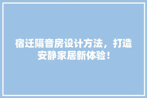 宿迁隔音房设计方法，打造安静家居新体验！ 装修材料