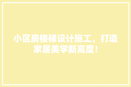 小区房楼梯设计施工，打造家居美学新高度！