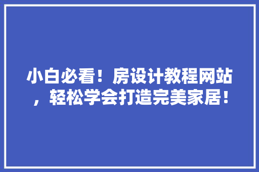 小白必看！房设计教程网站，轻松学会打造完美家居！