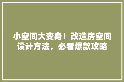 小空间大变身！改造房空间设计方法，必看爆款攻略