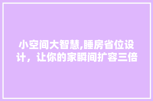 小空间大智慧,睡房省位设计，让你的家瞬间扩容三倍！ 庭院装修