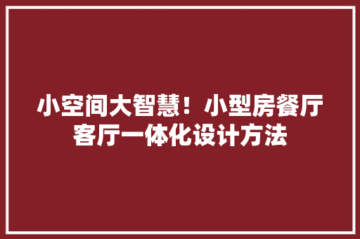 小空间大智慧！小型房餐厅客厅一体化设计方法