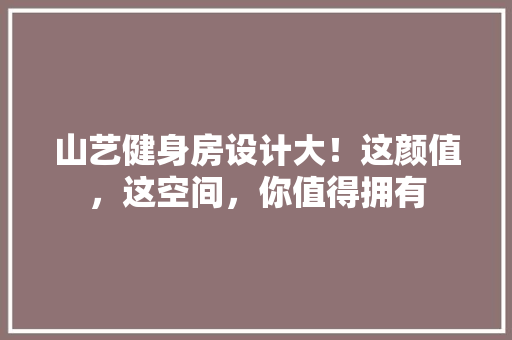 山艺健身房设计大！这颜值，这空间，你值得拥有