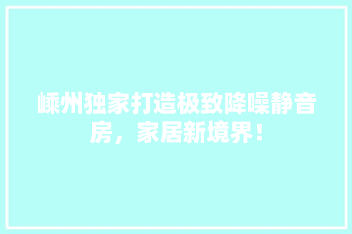 嵊州独家打造极致降噪静音房，家居新境界！ 隔断设计
