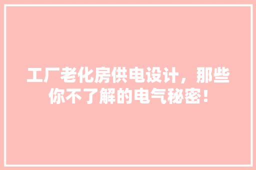 工厂老化房供电设计，那些你不了解的电气秘密！