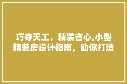 巧夺天工，精装省心,小型精装房设计指南，助你打造温馨家居