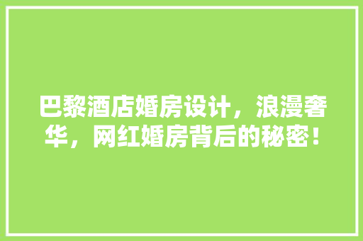 巴黎酒店婚房设计，浪漫奢华，网红婚房背后的秘密！