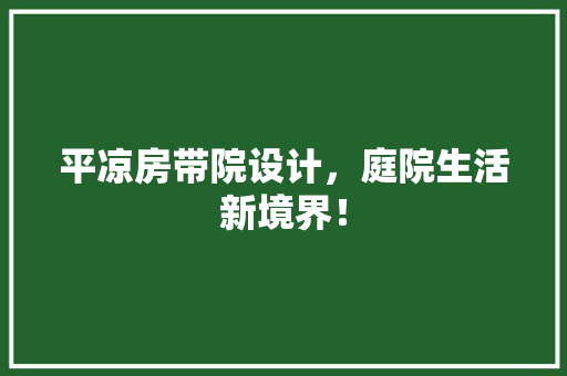 平凉房带院设计，庭院生活新境界！ 庭院装修