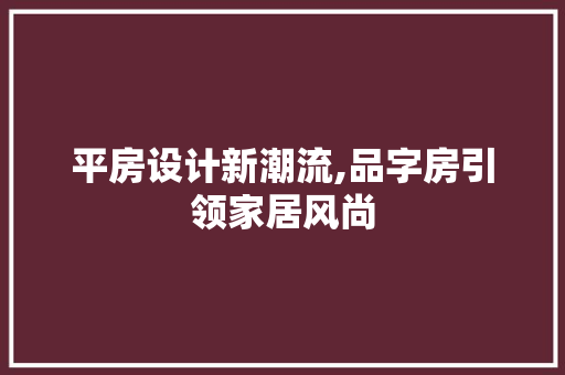 平房设计新潮流,品字房引领家居风尚