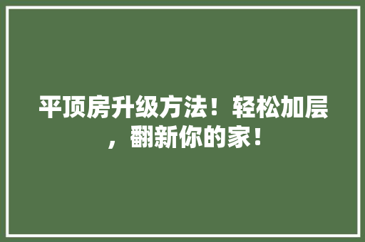 平顶房升级方法！轻松加层，翻新你的家！ 建筑设计