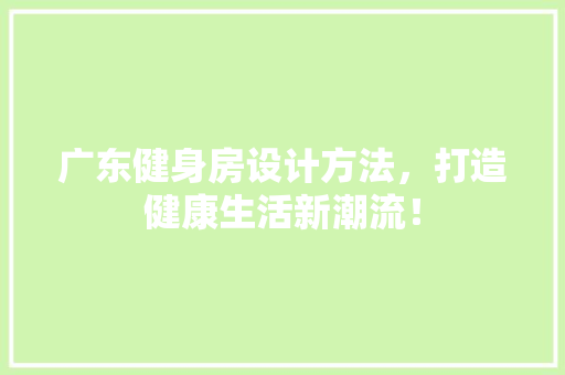 广东健身房设计方法，打造健康生活新潮流！