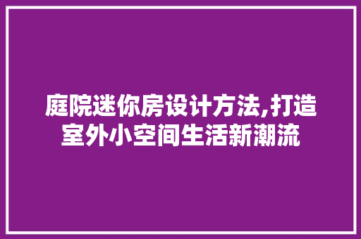 庭院迷你房设计方法,打造室外小空间生活新潮流 墙面装饰 庭院迷你房设计方法,打造室外小空间生活新潮流 墙面装饰