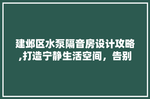 建邺区水泵隔音房设计攻略,打造宁静生活空间，告别噪音烦恼