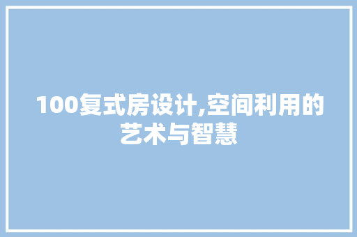 100复式房设计,空间利用的艺术与智慧