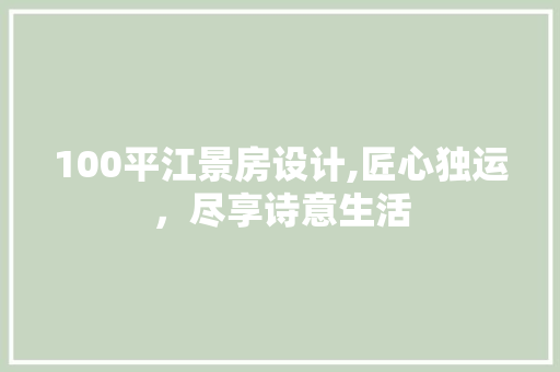 100平江景房设计,匠心独运，尽享诗意生活