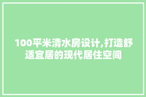 100平米清水房设计,打造舒适宜居的现代居住空间 门窗装修