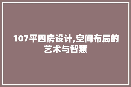 107平四房设计,空间布局的艺术与智慧 建筑设计
