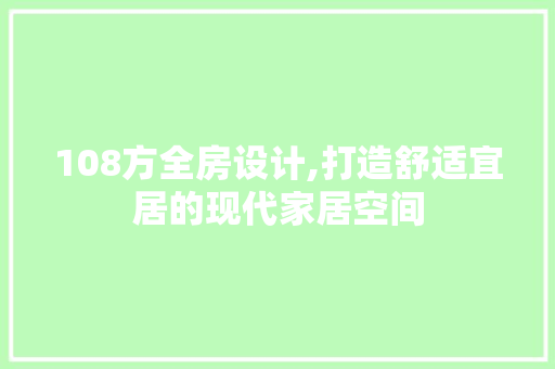 108方全房设计,打造舒适宜居的现代家居空间