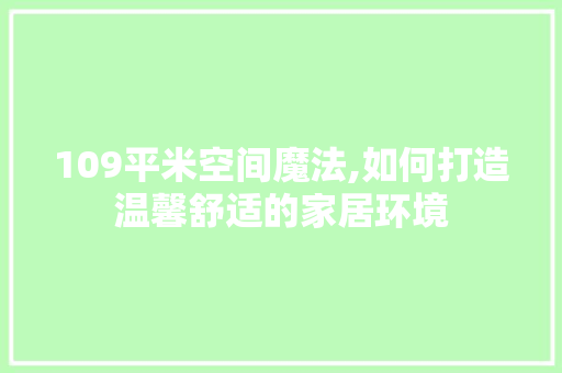 109平米空间魔法,如何打造温馨舒适的家居环境