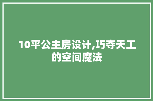 10平公主房设计,巧夺天工的空间魔法
