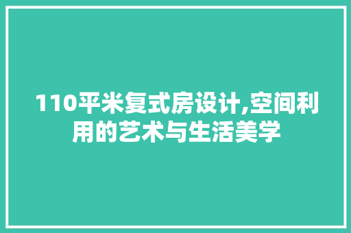 110平米复式房设计,空间利用的艺术与生活美学 装修攻略