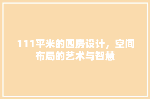 111平米的四房设计，空间布局的艺术与智慧