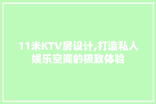 11米KTV房设计,打造私人娱乐空间的极致体验