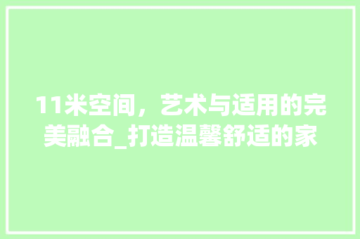 11米空间，艺术与适用的完美融合_打造温馨舒适的家居环境