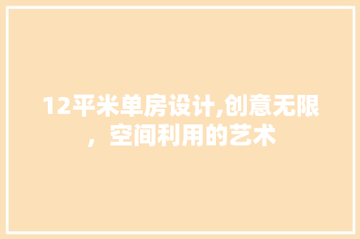 12平米单房设计,创意无限，空间利用的艺术 装修攻略