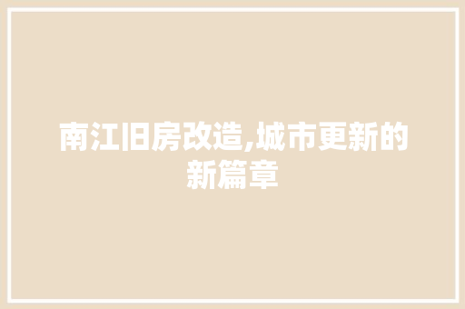 南江旧房改造,城市更新的新篇章