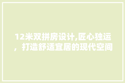 12米双拼房设计,匠心独运，打造舒适宜居的现代空间