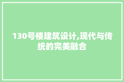 130号楼建筑设计,现代与传统的完美融合