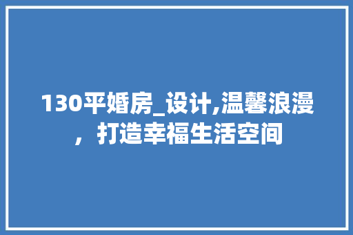130平婚房_设计,温馨浪漫，打造幸福生活空间