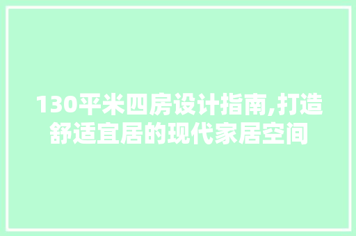 130平米四房设计指南,打造舒适宜居的现代家居空间