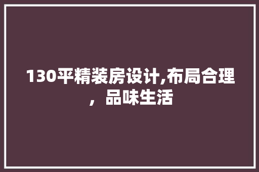 130平精装房设计,布局合理，品味生活 景观设计