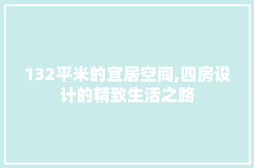 132平米的宜居空间,四房设计的精致生活之路