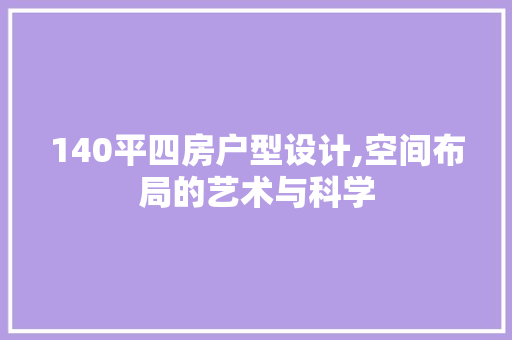 140平四房户型设计,空间布局的艺术与科学 门窗装修
