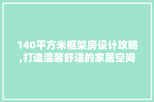 140平方米框架房设计攻略,打造温馨舒适的家居空间