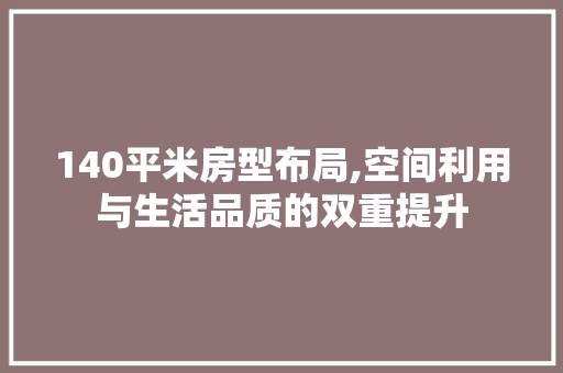 140平米房型布局,空间利用与生活品质的双重提升 地面装修 140平米房型布局,空间利用与生活品质的双重提升 地面装修