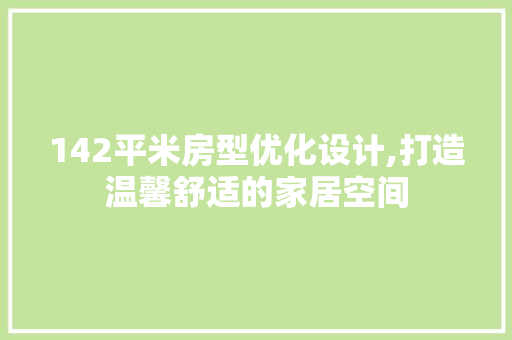 142平米房型优化设计,打造温馨舒适的家居空间