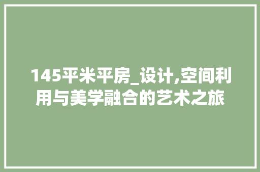 145平米平房_设计,空间利用与美学融合的艺术之旅 庭院装修