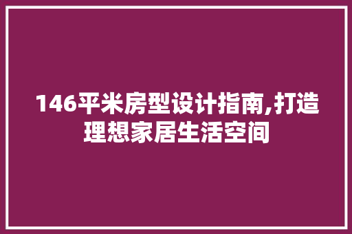 146平米房型设计指南,打造理想家居生活空间